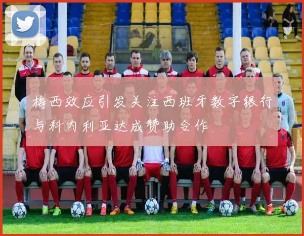 梅西效应引发关注西班牙数字银行与科内利亚达成赞助合作