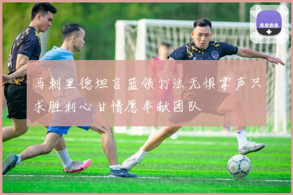 马刺里德坦言蓝领打法无惧掌声只求胜利心甘情愿奉献团队
