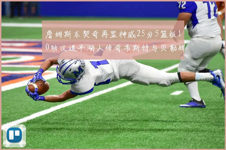 詹姆斯东契奇再显神威25分5篮板10助攻追平湖人传奇韦斯特与贝勒辉煌成就