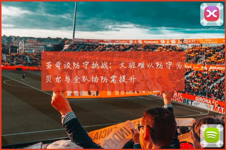 芬奇谈防守挑战：文班难以防守戈贝尔与全队协防需提升