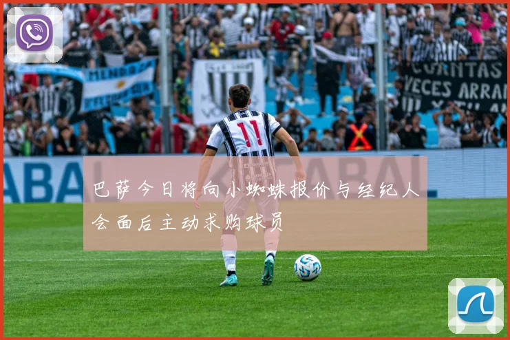 巴萨今日将向小蜘蛛报价与经纪人会面后主动求购球员