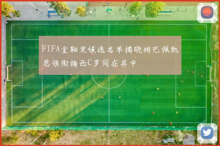 FIFA金靴奖候选名单揭晓姆巴佩凯恩领衔梅西C罗同在其中