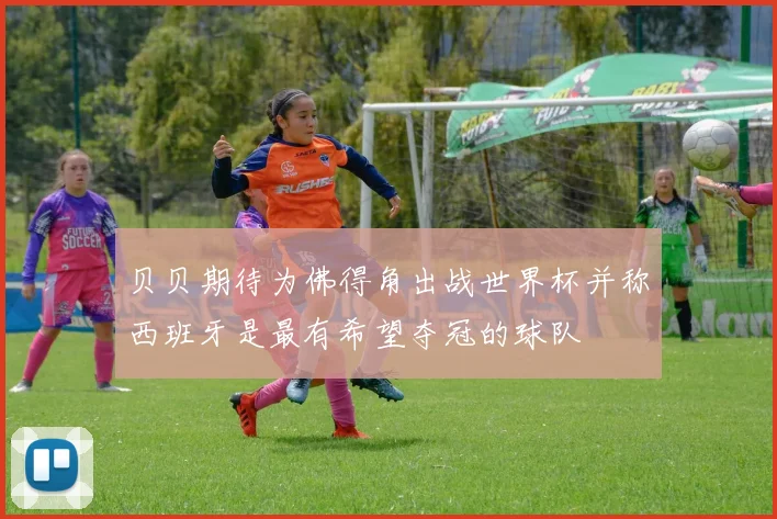 贝贝期待为佛得角出战世界杯并称西班牙是最有希望夺冠的球队