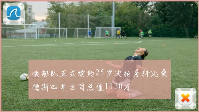 快船队正式续约25岁次轮秀科比桑德斯四年合同总值1130万